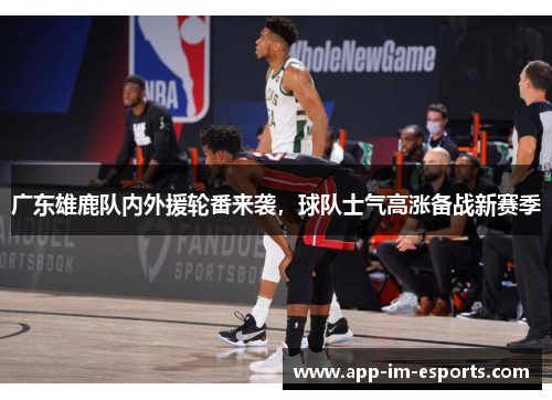 广东雄鹿队内外援轮番来袭，球队士气高涨备战新赛季