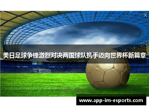美日足球争锋激烈对决两国球队携手迈向世界杯新篇章